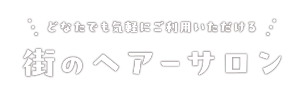 お気軽にご利用いただける街のヘアーサロン